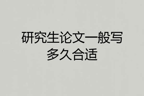 研究生论文一般写多久合适
