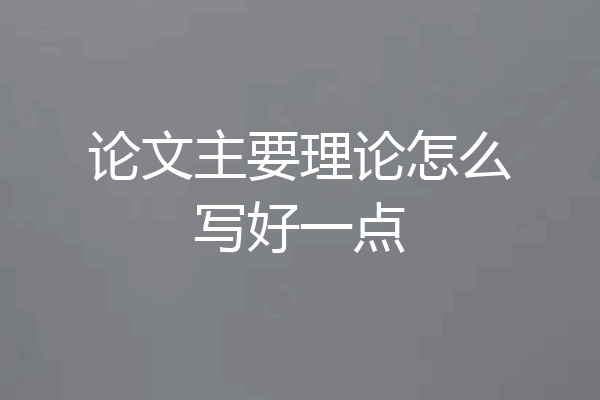 论文主要理论怎么写好一点