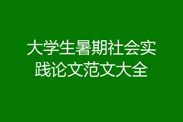 大学生暑期社会实践论文范文大全