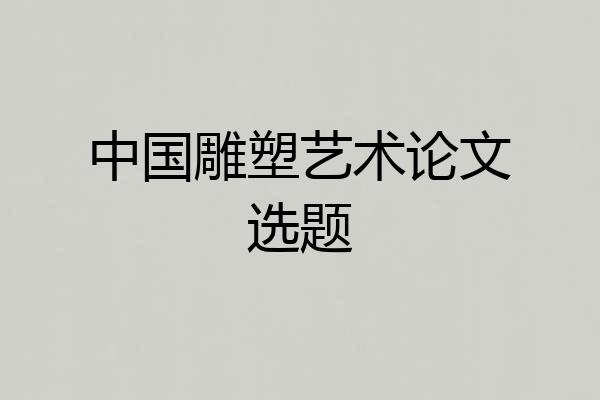 中国雕塑艺术论文选题