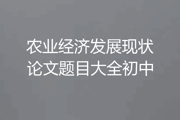 农业经济发展现状论文题目大全初中