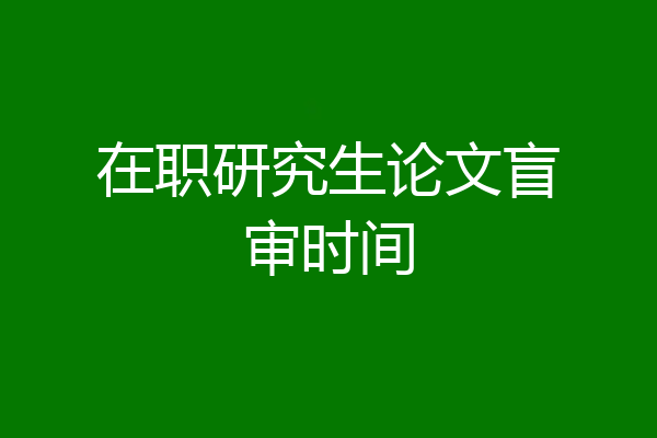 在职研究生论文盲审时间
