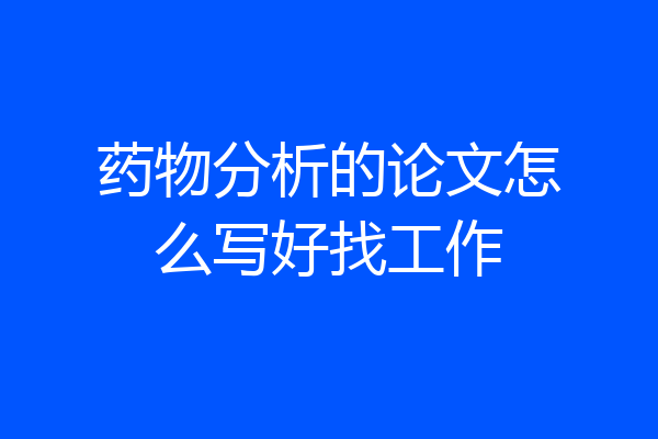 药物分析的论文怎么写好找工作