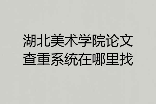 湖北美术学院论文查重系统在哪里找