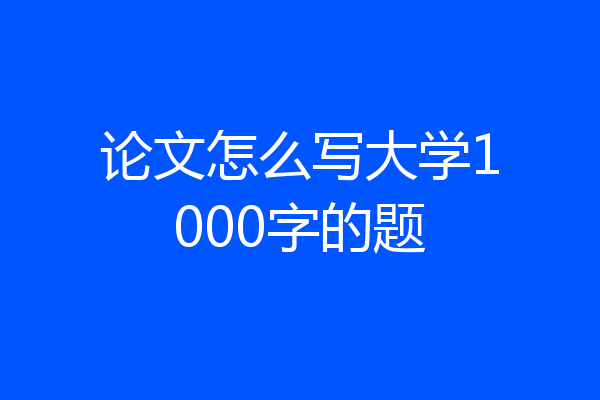 论文怎么写大学1000字的题