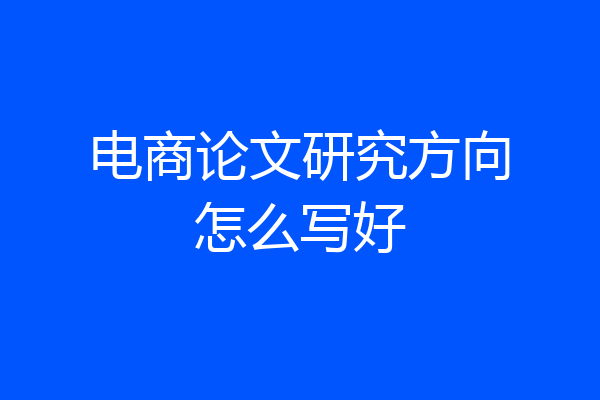 电商论文研究方向怎么写好
