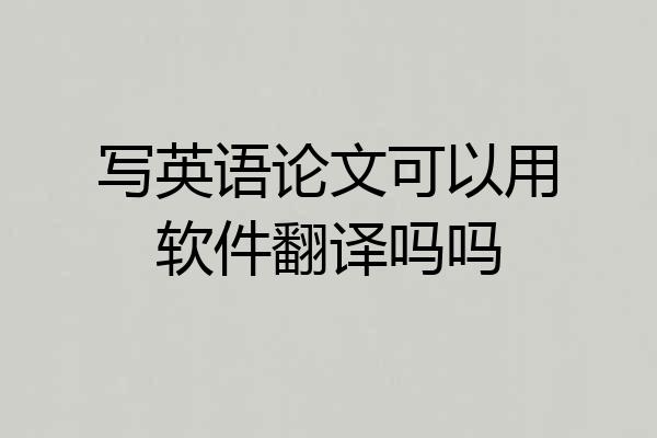 写英语论文可以用软件翻译吗吗