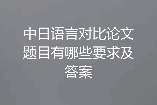中日语言对比论文题目有哪些要求及答案