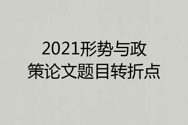 2021形势与政策论文题目转折点