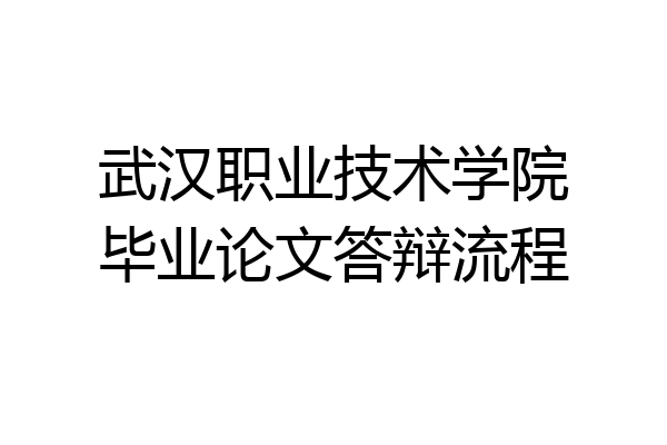 武汉职业技术学院毕业论文答辩流程