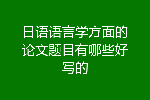 日语语言学方面的论文题目有哪些好写的
