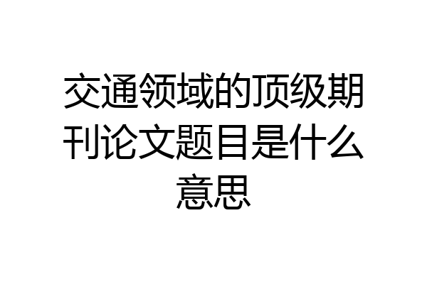 交通领域的顶级期刊论文题目是什么意思