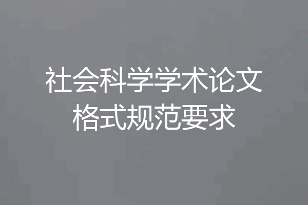 社会科学学术论文格式规范要求