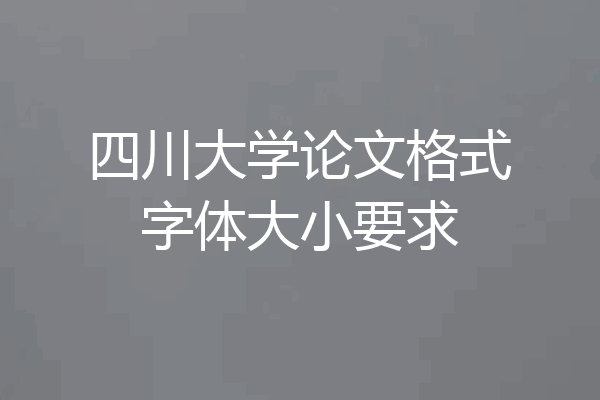 四川大学论文格式字体大小要求