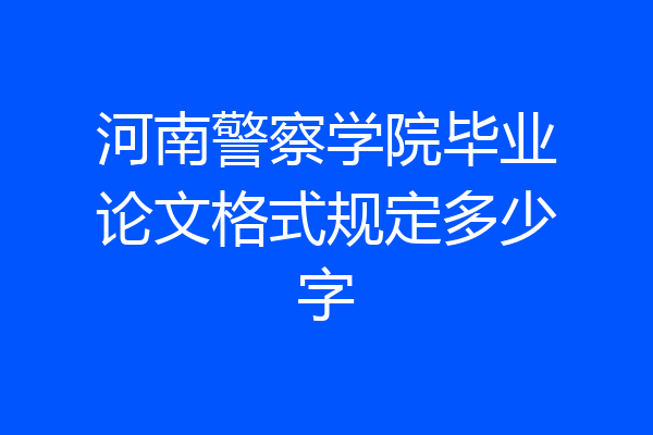 河南警察学院毕业论文格式规定多少字