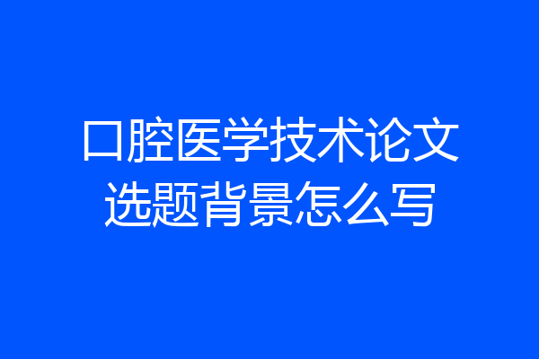 口腔医学技术论文选题背景怎么写