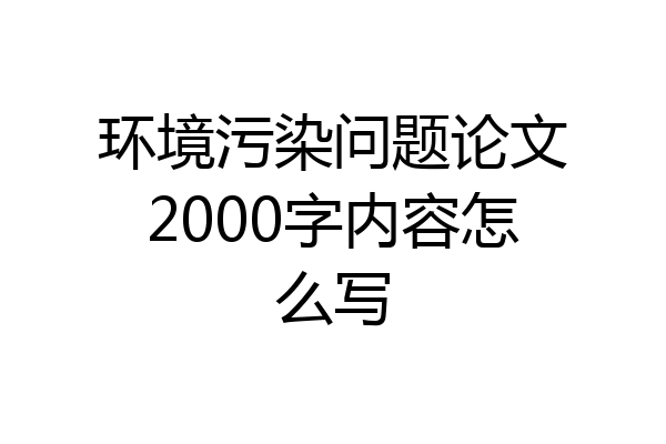 环境污染问题论文2000字内容怎么写