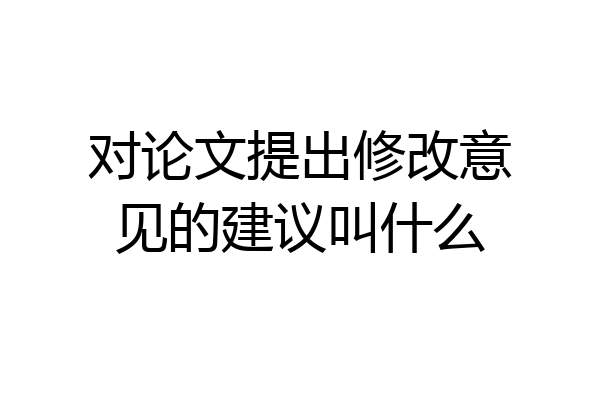 对论文提出修改意见的建议叫什么