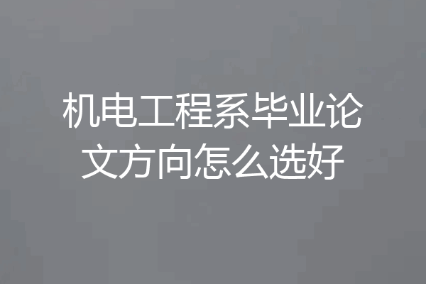 机电工程系毕业论文方向怎么选好