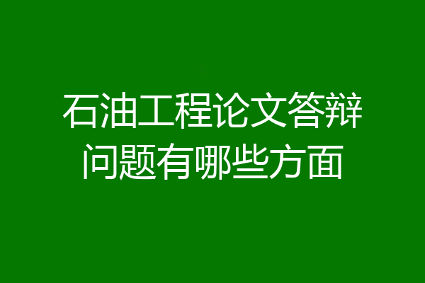 石油工程论文答辩问题有哪些方面