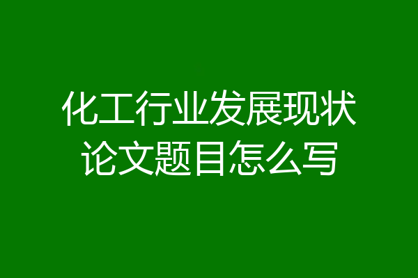 化工行业发展现状论文题目怎么写