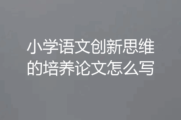 小学语文创新思维的培养论文怎么写