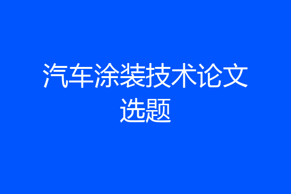 汽车涂装技术论文选题