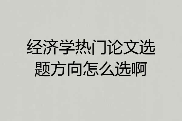 经济学热门论文选题方向怎么选啊