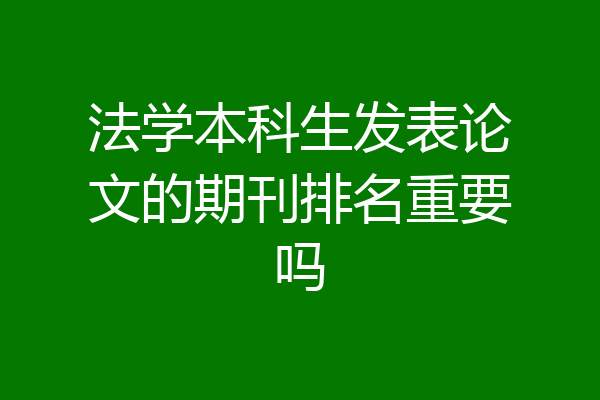 法学本科生发表论文的期刊排名重要吗