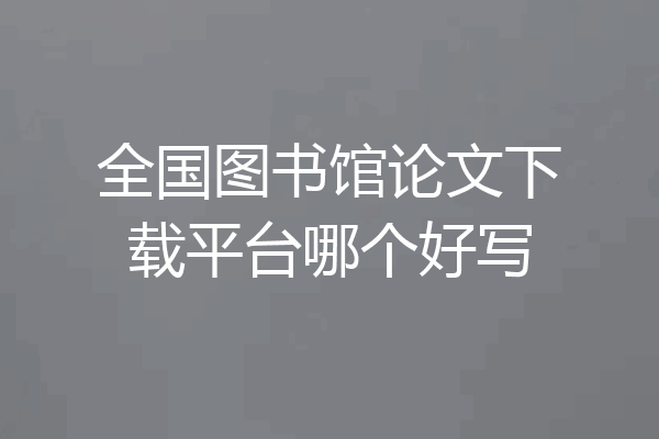 全国图书馆论文下载平台哪个好写