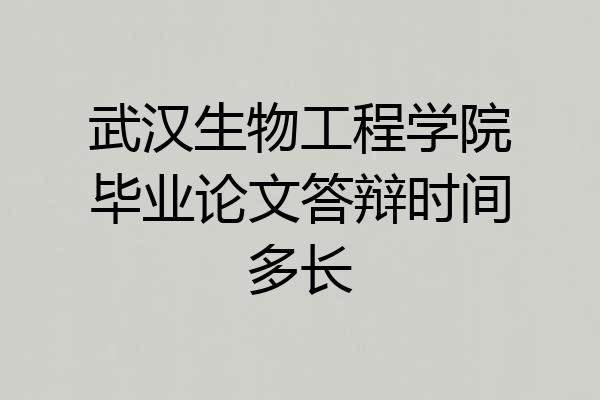 武汉生物工程学院毕业论文答辩时间多长