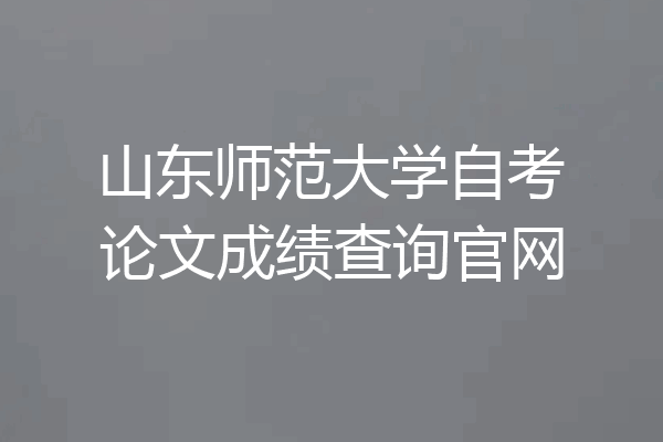 山东师范大学自考论文成绩查询官网