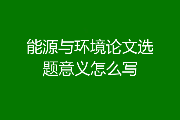 能源与环境论文选题意义怎么写