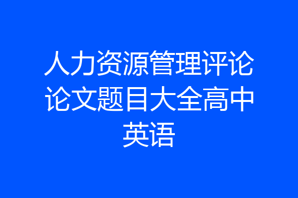 人力资源管理评论论文题目大全高中英语