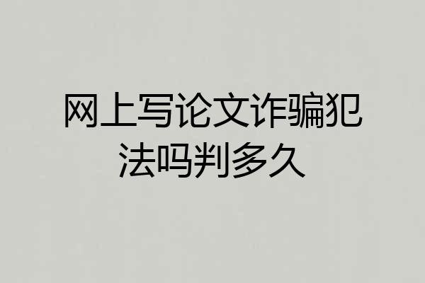 网上写论文诈骗犯法吗判多久
