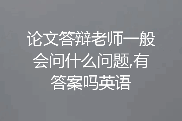 论文答辩老师一般会问什么问题,有答案吗英语