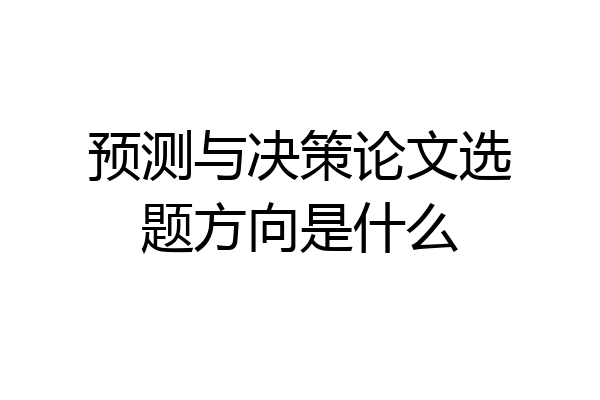 预测与决策论文选题方向是什么
