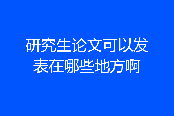 研究生论文可以发表在哪些地方啊