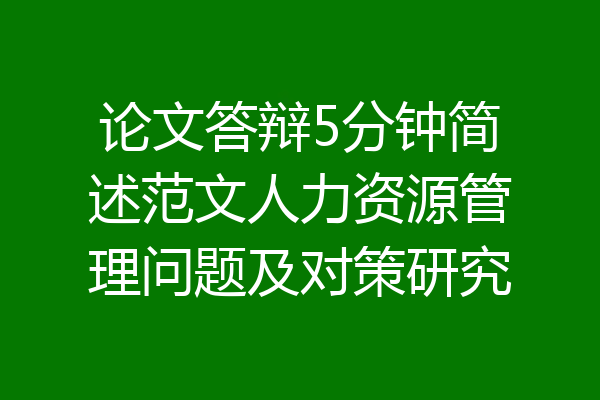 论文答辩5分钟简述范文人力资源管理问题及对策研究