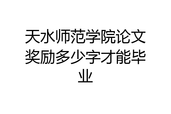 天水师范学院论文奖励多少字才能毕业