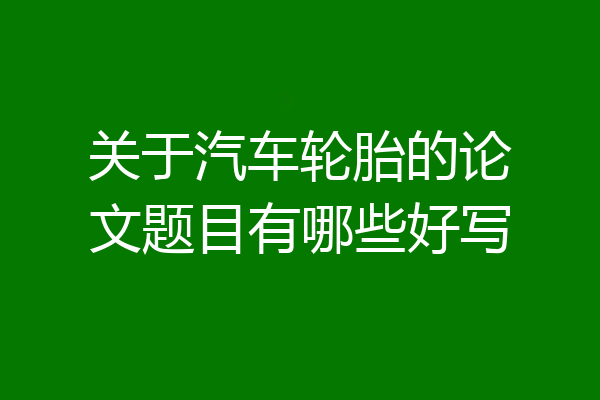 关于汽车轮胎的论文题目有哪些好写