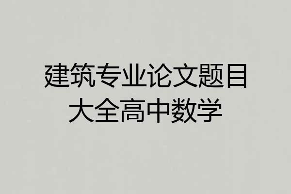 建筑专业论文题目大全高中数学