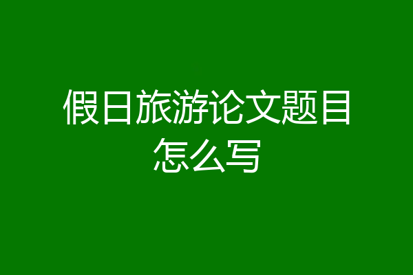 假日旅游论文题目怎么写