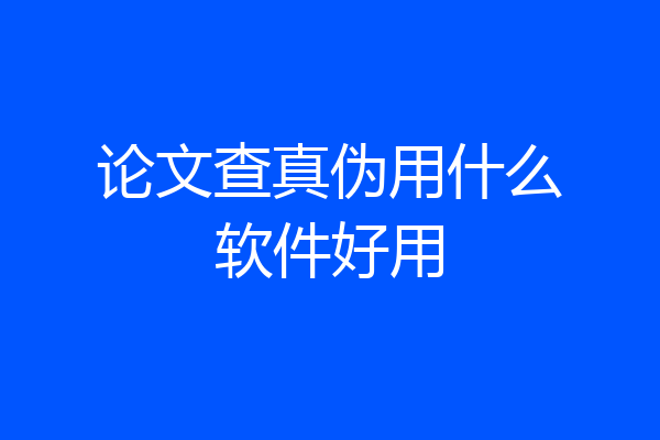论文查真伪用什么软件好用