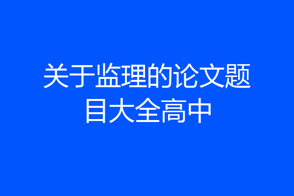 关于监理的论文题目大全高中