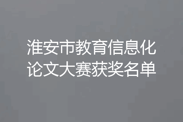 淮安市教育信息化论文大赛获奖名单