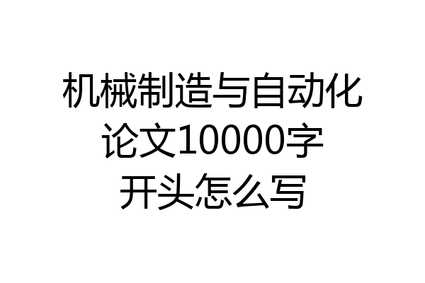 机械制造与自动化论文10000字开头怎么写
