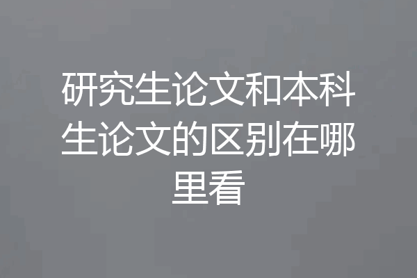 研究生论文和本科生论文的区别在哪里看