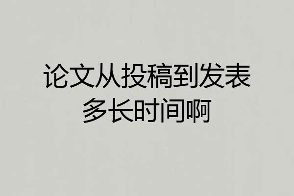 论文从投稿到发表多长时间啊