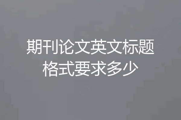 期刊论文英文标题格式要求多少